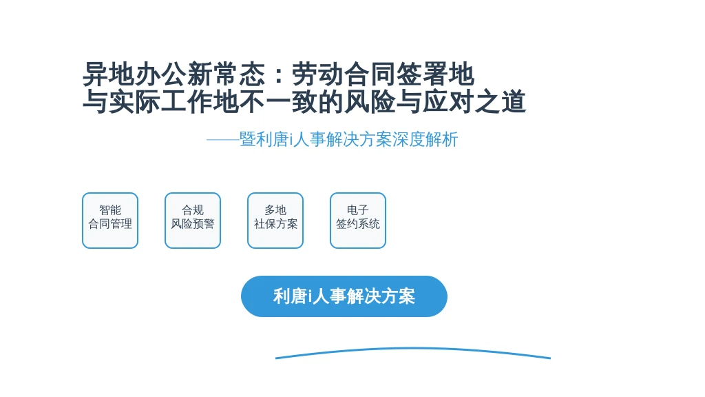 异地办公新常态:劳动合同签署地与实际工作地不一致的风险与应对之道——暨利唐i人事解决方案深度解析