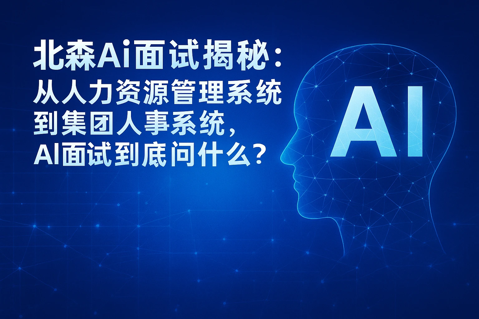 北森AI面试揭秘:从人力资源管理系统到集团人事系统,AI面试到底问什么?