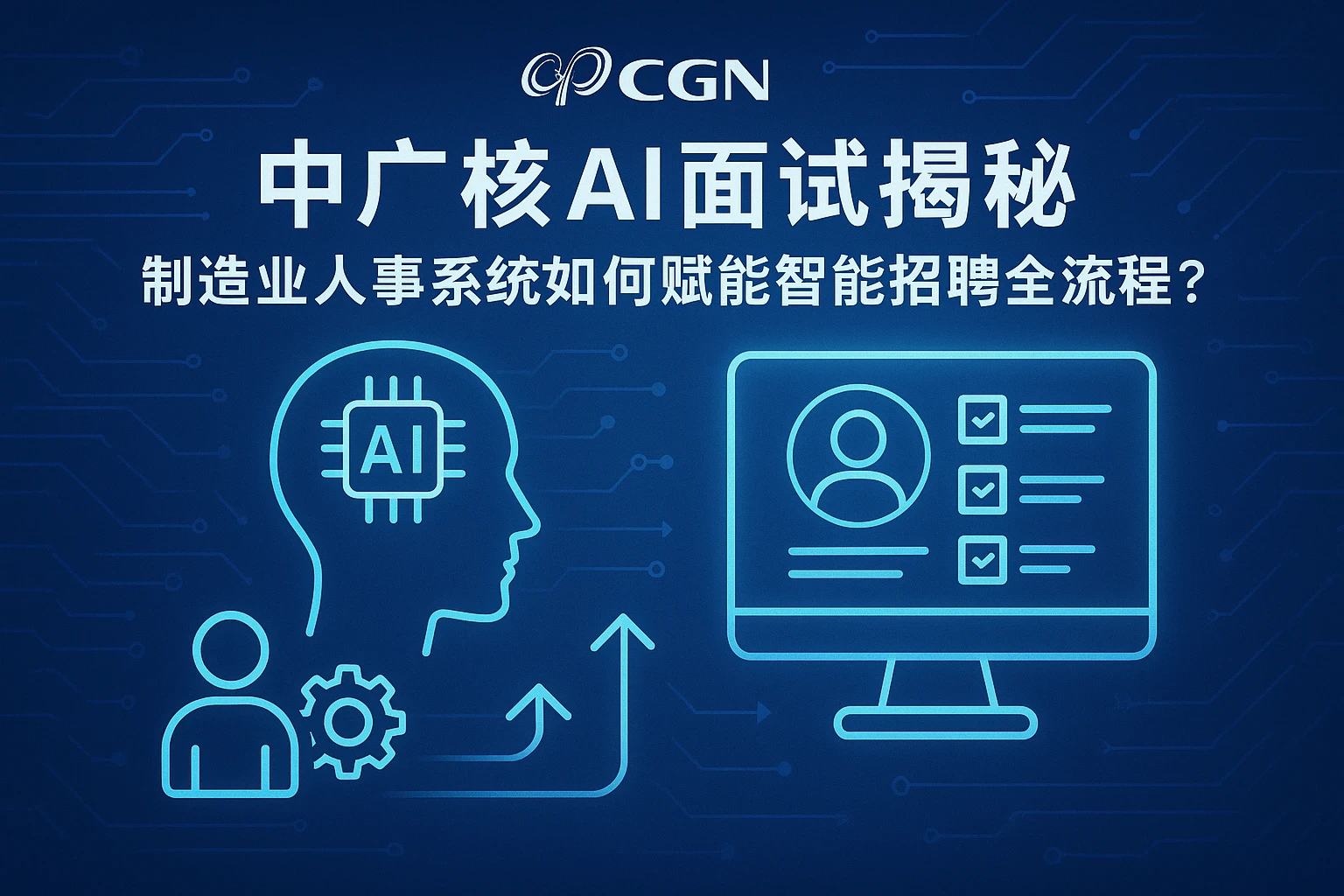 中广核AI面试揭秘:制造业人事系统如何赋能智能招聘全流程?
