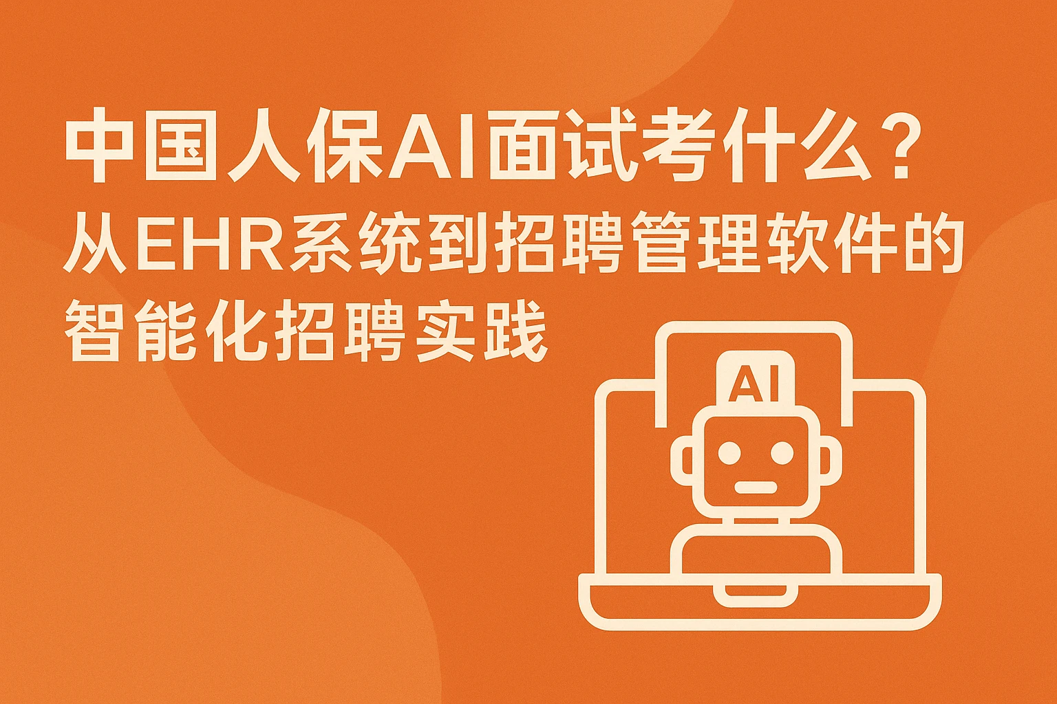 中国人保AI面试考什么？从EHR系统到招聘管理软件的智能化招聘实践